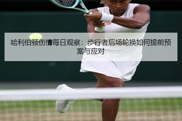 哈利伯顿伤情每日观察：步行者后场轮换如何提前预案与应对
